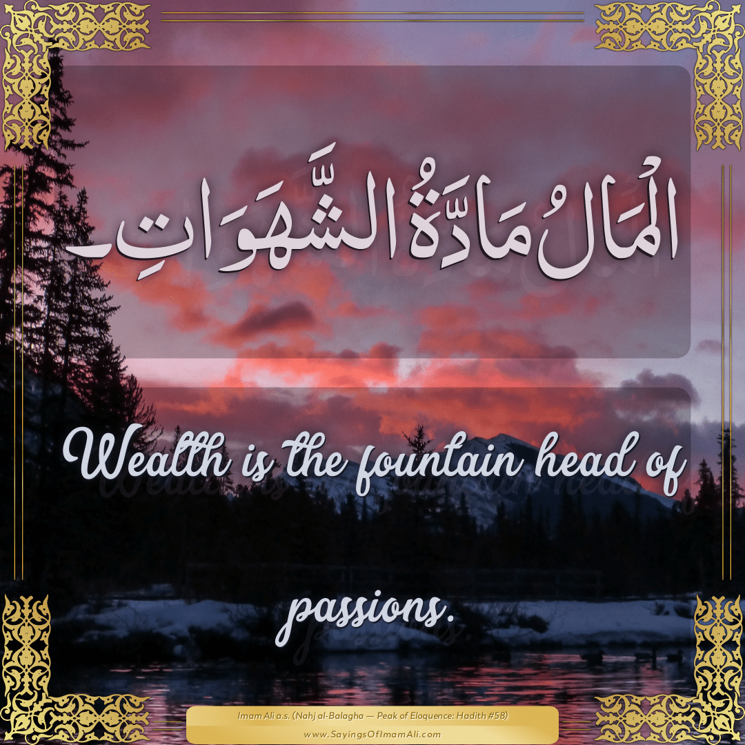 Wealth is the fountain head of passions.